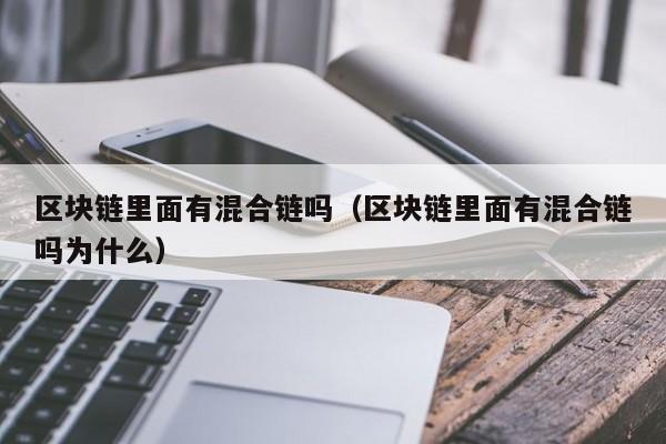 区块链里面有混合链吗（区块链里面有混合链吗为什么）