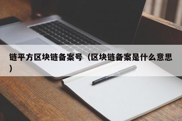 链平方区块链备案号（区块链备案是什么意思）
