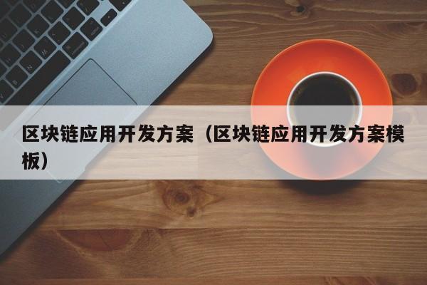 区块链应用开发方案（区块链应用开发方案模板）